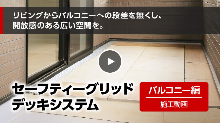 セーフティーグリッドデッキシステム　バルコニー編 施工動画　リビングからバルコニーへの段差を無くし、開放感のある広い空間を。